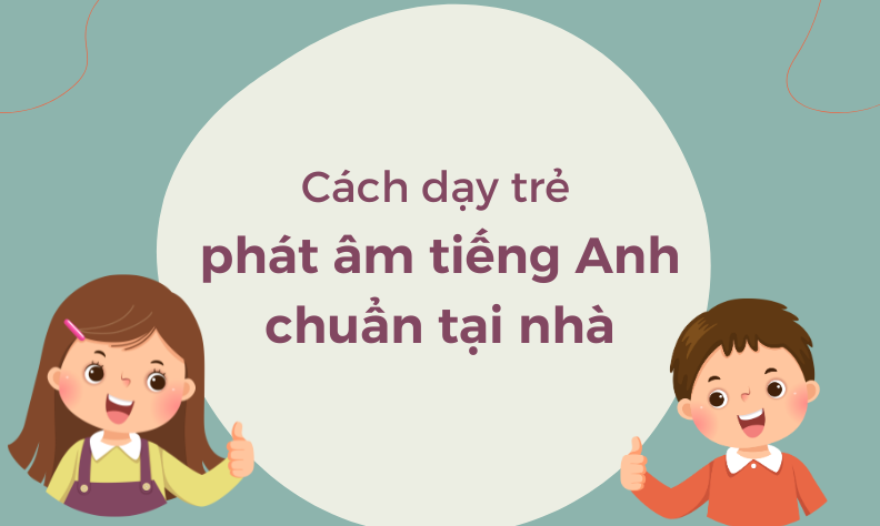 Cách dạy trẻ phát âm tiếng Anh tại nhà: Từ con số 0 đến tự tin nói đúng